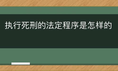 执行死刑的法定程序是怎样的
