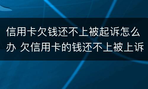 信用卡欠钱还不上被起诉怎么办 欠信用卡的钱还不上被上诉怎么办