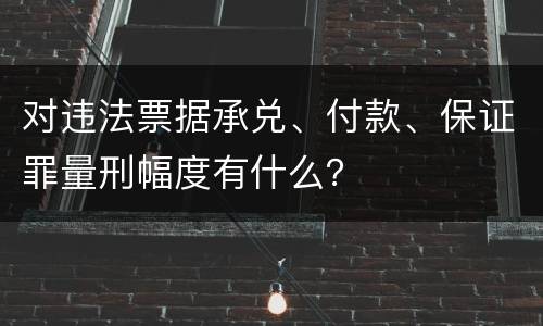 对违法票据承兑、付款、保证罪量刑幅度有什么？