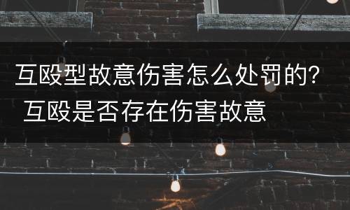 互殴型故意伤害怎么处罚的？ 互殴是否存在伤害故意
