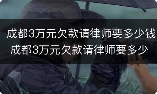 成都3万元欠款请律师要多少钱 成都3万元欠款请律师要多少钱费用