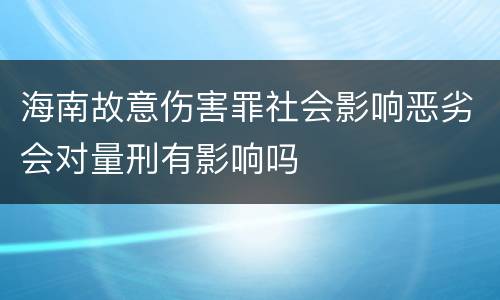 海南故意伤害罪社会影响恶劣会对量刑有影响吗