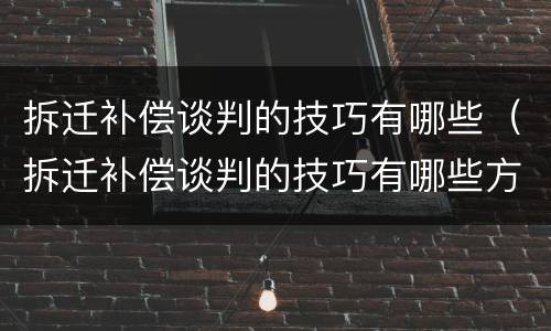 拆迁补偿谈判的技巧有哪些（拆迁补偿谈判的技巧有哪些方面）