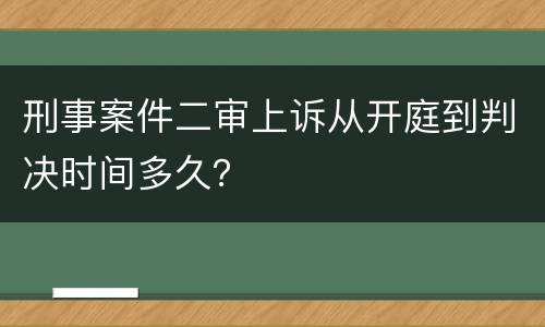 刑事案件二审上诉从开庭到判决时间多久？