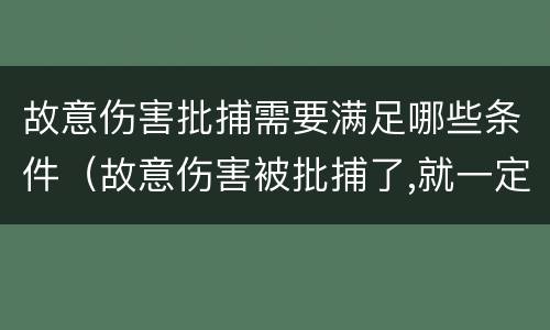 故意伤害批捕需要满足哪些条件（故意伤害被批捕了,就一定会判刑吗）
