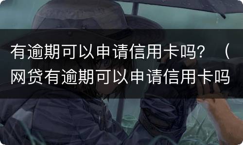 有逾期可以申请信用卡吗？（网贷有逾期可以申请信用卡吗）