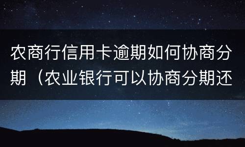 农商行信用卡逾期如何协商分期（农业银行可以协商分期还款吗）