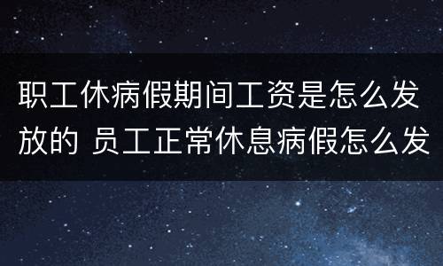 职工休病假期间工资是怎么发放的 员工正常休息病假怎么发工资