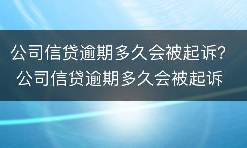 公司信贷逾期多久会被起诉？ 公司信贷逾期多久会被起诉