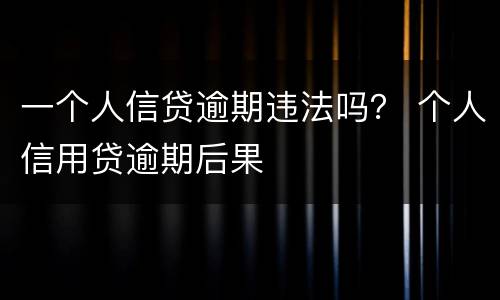 一个人信贷逾期违法吗？ 个人信用贷逾期后果