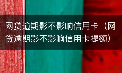 网贷逾期影不影响信用卡（网贷逾期影不影响信用卡提额）