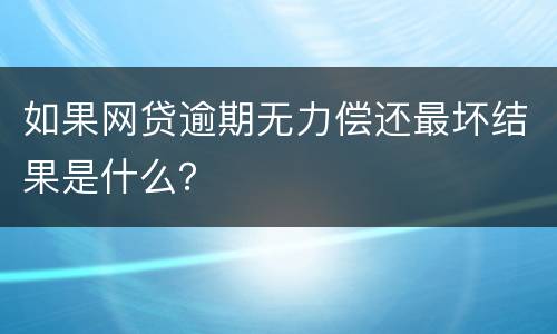 如果网贷逾期无力偿还最坏结果是什么？