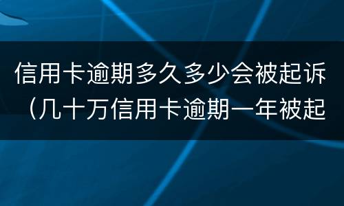 信用卡逾期多久多少会被起诉（几十万信用卡逾期一年被起诉后果会怎么样）