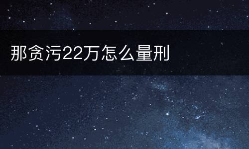 那贪污22万怎么量刑