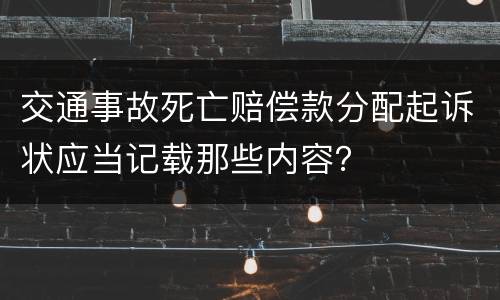 交通事故死亡赔偿款分配起诉状应当记载那些内容？