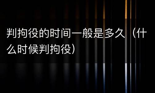 判拘役的时间一般是多久（什么时候判拘役）