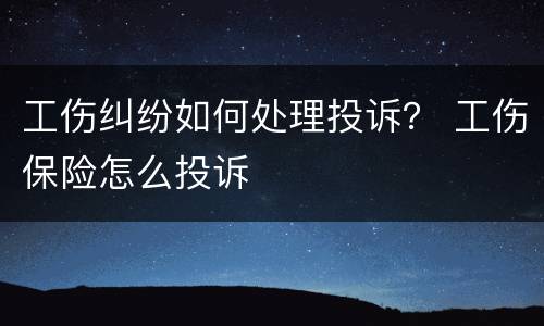工伤纠纷如何处理投诉？ 工伤保险怎么投诉