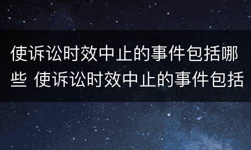 使诉讼时效中止的事件包括哪些 使诉讼时效中止的事件包括哪些方面