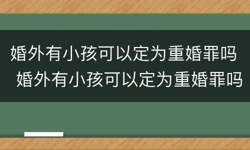 婚外有小孩可以定为重婚罪吗 婚外有小孩可以定为重婚罪吗判几年
