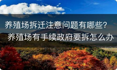 养殖场拆迁注意问题有哪些？ 养殖场有手续政府要拆怎么办