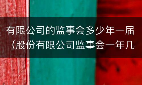 有限公司的监事会多少年一届（股份有限公司监事会一年几次）