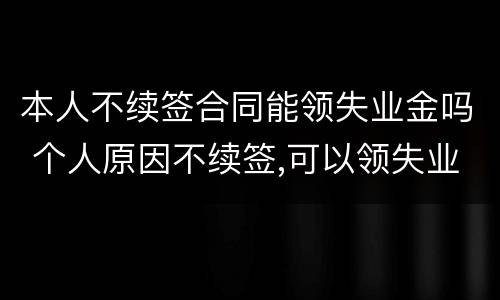 本人不续签合同能领失业金吗 个人原因不续签,可以领失业金吗
