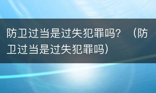 防卫过当是过失犯罪吗？（防卫过当是过失犯罪吗）