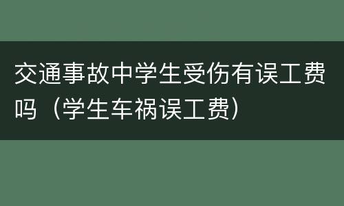 交通事故中学生受伤有误工费吗（学生车祸误工费）