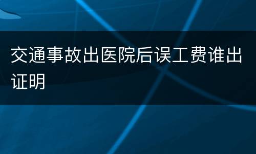 交通事故出医院后误工费谁出证明