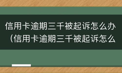 信用卡逾期三千被起诉怎么办（信用卡逾期三千被起诉怎么办理）