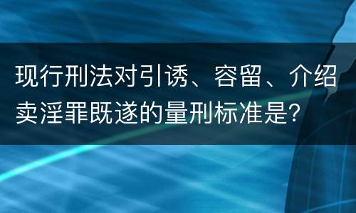 现行刑法对引诱、容留、介绍卖淫罪既遂的量刑标准是？
