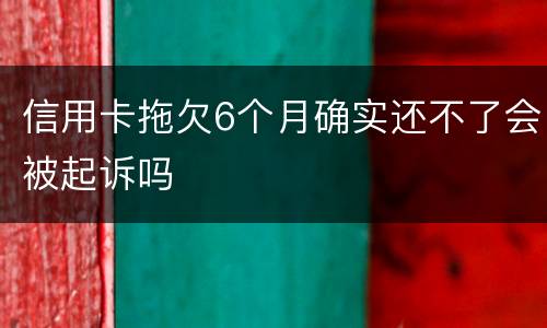 信用卡拖欠6个月确实还不了会被起诉吗