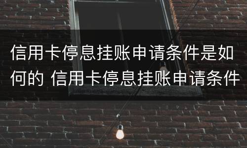 信用卡停息挂账申请条件是如何的 信用卡停息挂账申请条件是如何的呢