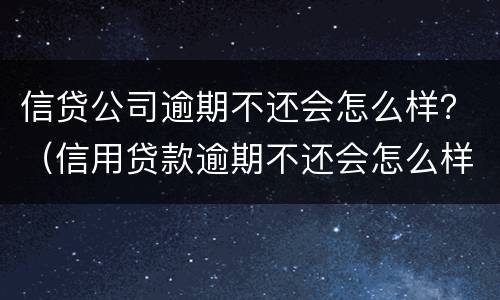 信贷公司逾期不还会怎么样？（信用贷款逾期不还会怎么样）