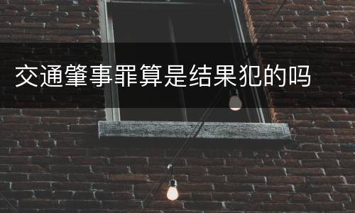 交通肇事罪算是结果犯的吗