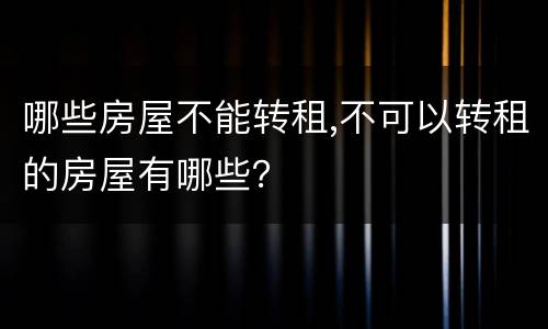 哪些房屋不能转租,不可以转租的房屋有哪些？