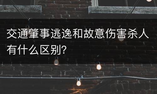 交通肇事逃逸和故意伤害杀人有什么区别？