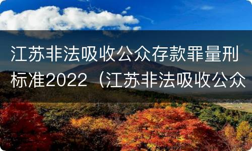 江苏非法吸收公众存款罪量刑标准2022（江苏非法吸收公众存款罪量刑标准）