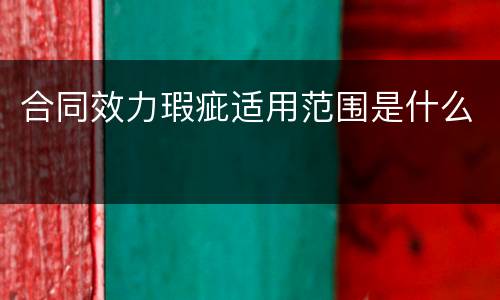 合同效力瑕疵适用范围是什么