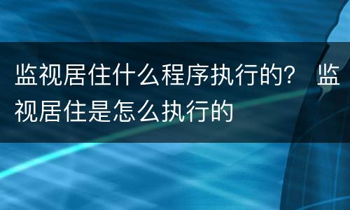 监视居住什么程序执行的？ 监视居住是怎么执行的