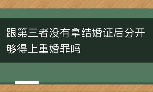 跟第三者没有拿结婚证后分开够得上重婚罪吗