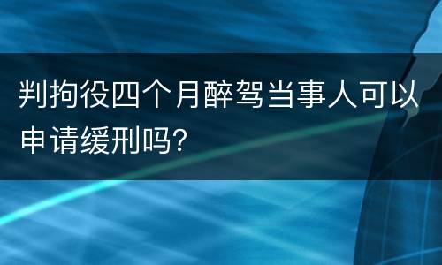 判拘役四个月醉驾当事人可以申请缓刑吗？