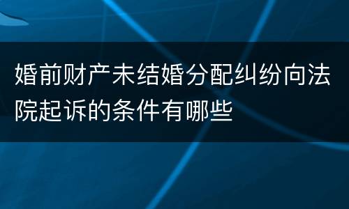 婚前财产未结婚分配纠纷向法院起诉的条件有哪些