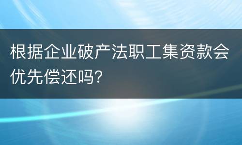 根据企业破产法职工集资款会优先偿还吗？