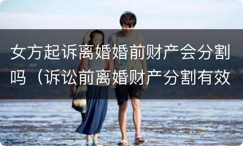 女方起诉离婚婚前财产会分割吗(诉讼前离婚财产分割有效吗?)