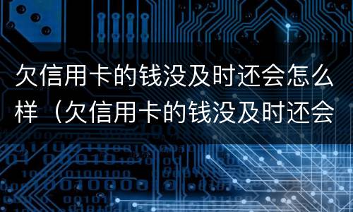 欠信用卡的钱没及时还会怎么样（欠信用卡的钱没及时还会怎么样吗）
