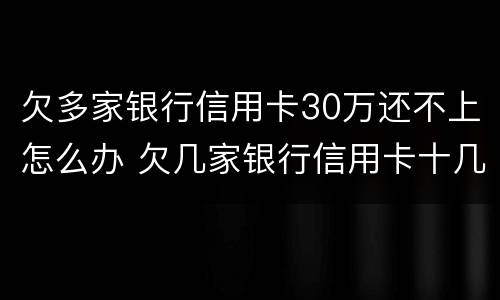 欠多家银行信用卡30万还不上怎么办 欠几家银行信用卡十几万还不上怎么办
