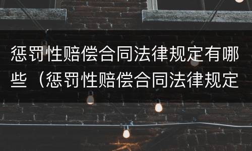 惩罚性赔偿合同法律规定有哪些（惩罚性赔偿合同法律规定有哪些权利）