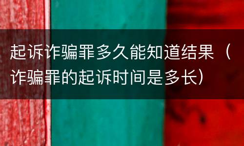 起诉诈骗罪多久能知道结果（诈骗罪的起诉时间是多长）