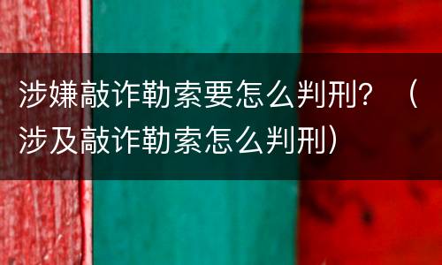 涉嫌敲诈勒索要怎么判刑？（涉及敲诈勒索怎么判刑）